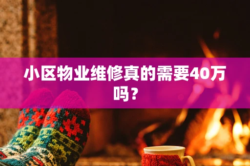 小区物业维修真的需要40万吗？