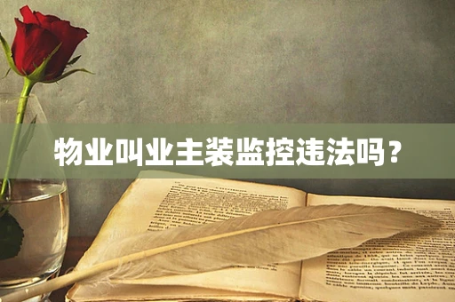 物业叫业主装监控违法吗？