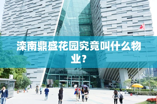 滦南鼎盛花园究竟叫什么物业？