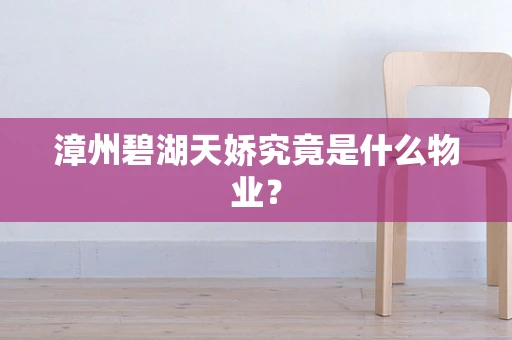 漳州碧湖天娇究竟是什么物业？
