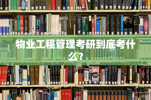 物业工程管理考研到底考什么？