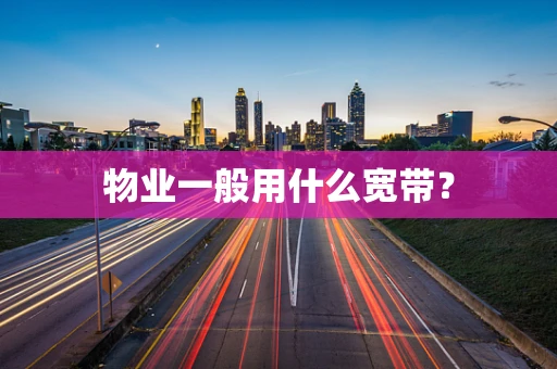 物业一般用什么宽带？