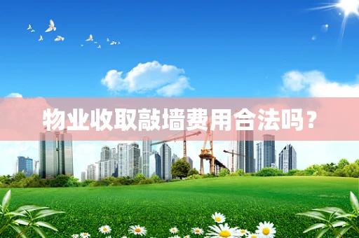 物业收取敲墙费用合法吗？