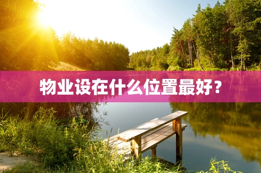物业设在什么位置最好？