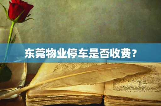 东莞物业停车是否收费？
