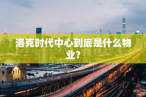 洛克时代中心到底是什么物业？