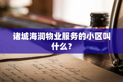 诸城海润物业服务的小区叫什么？
