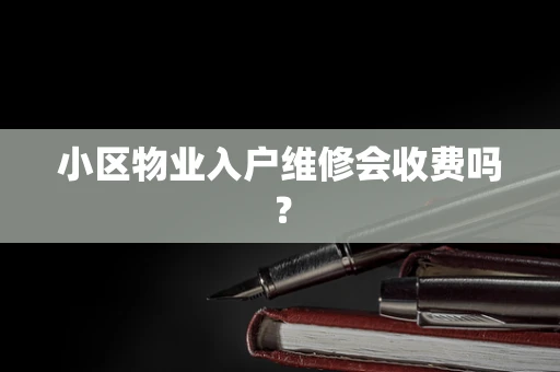 小区物业入户维修会收费吗？