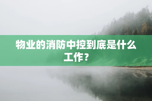 物业的消防中控到底是什么工作？