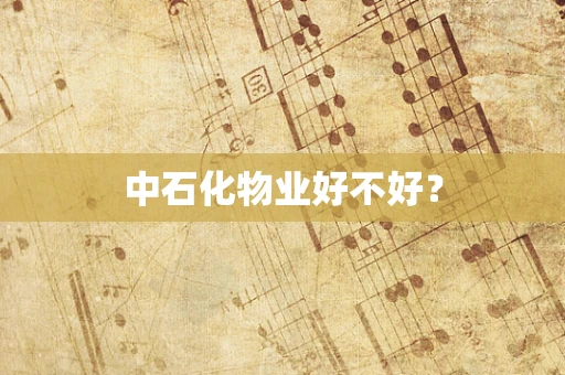 中石化物业好不好？