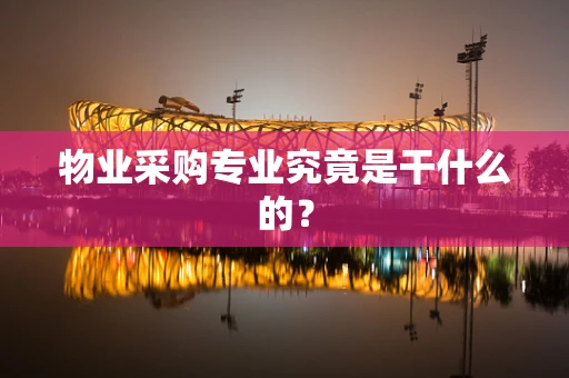 物业采购专业究竟是干什么的？