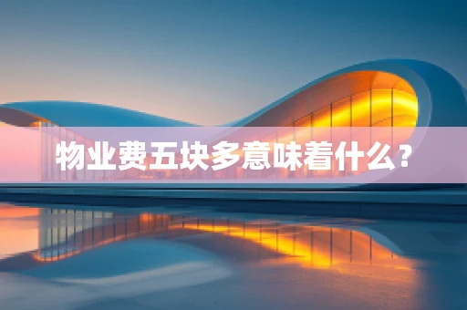物业费五块多意味着什么？