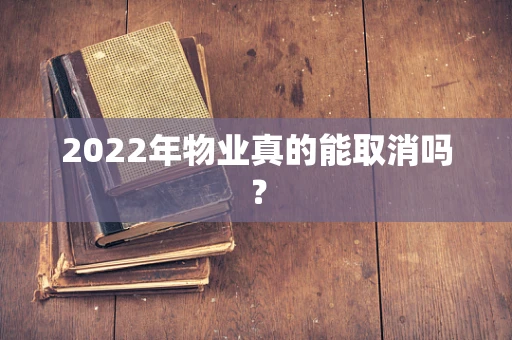 2022年物业真的能取消吗？