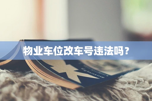 物业车位改车号违法吗？