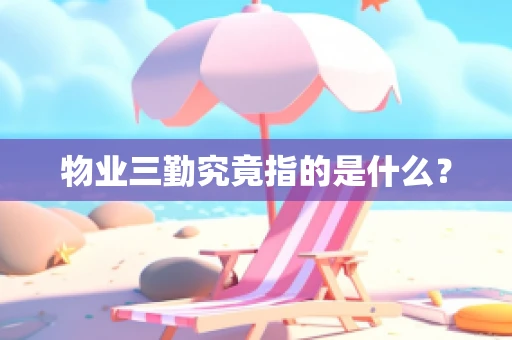 物业三勤究竟指的是什么？