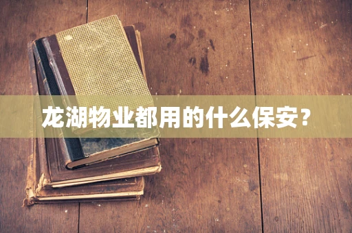 龙湖物业都用的什么保安？