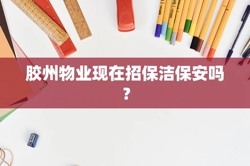 胶州物业现在招保洁保安吗？
