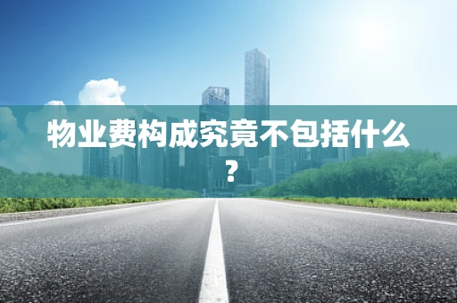 物业费构成究竟不包括什么？