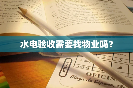 水电验收需要找物业吗？