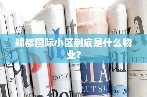 颍都国际小区到底是什么物业？