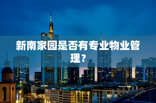 新南家园是否有专业物业管理？