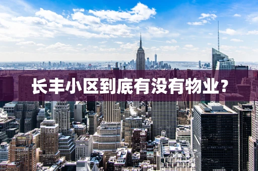 长丰小区到底有没有物业？
