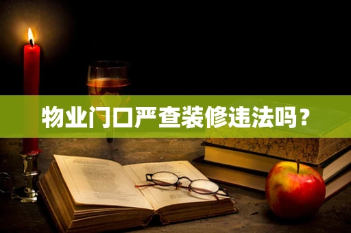 物业门口严查装修违法吗？