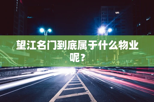 望江名门到底属于什么物业呢？
