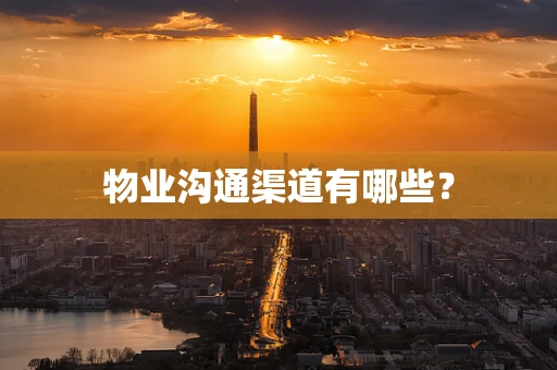 物业沟通渠道有哪些？