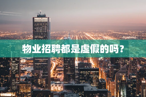 物业招聘都是虚假的吗？