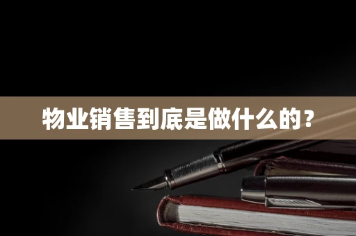 物业销售到底是做什么的？
