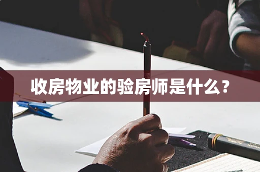 收房物业的验房师是什么？