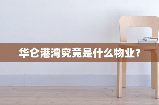 华仑港湾究竟是什么物业？