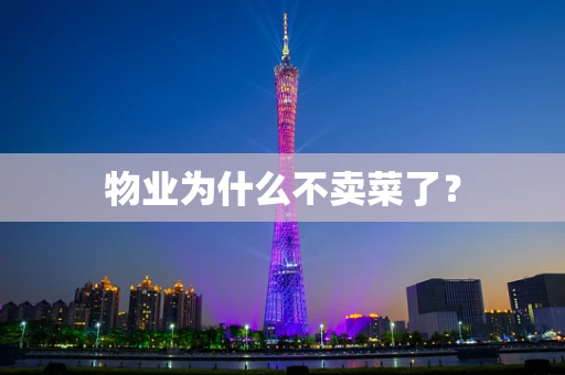 物业为什么不卖菜了？