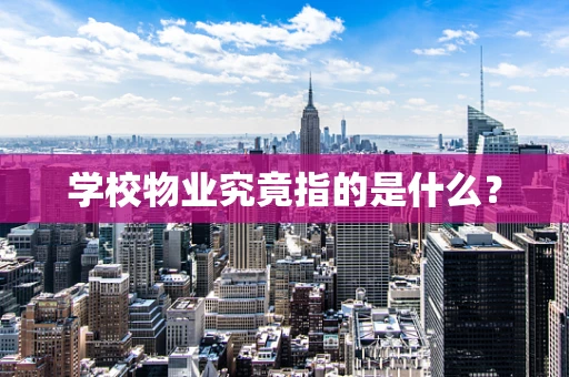 学校物业究竟指的是什么？