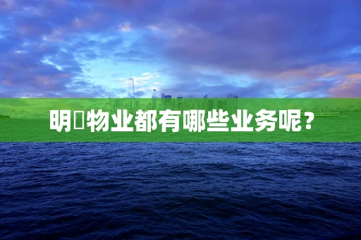 明喆物业都有哪些业务呢？