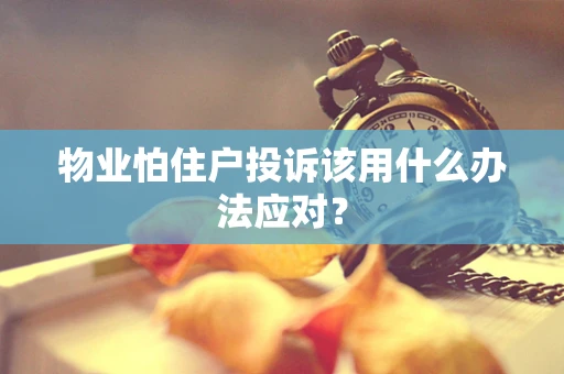 物业怕住户投诉该用什么办法应对？
