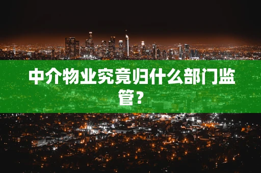 中介物业究竟归什么部门监管？