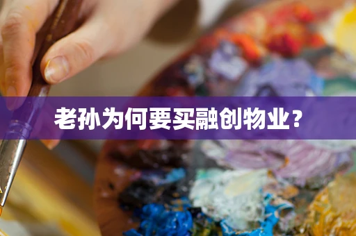 老孙为何要买融创物业？