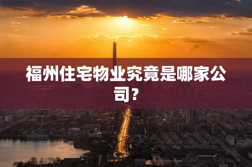 福州住宅物业究竟是哪家公司？