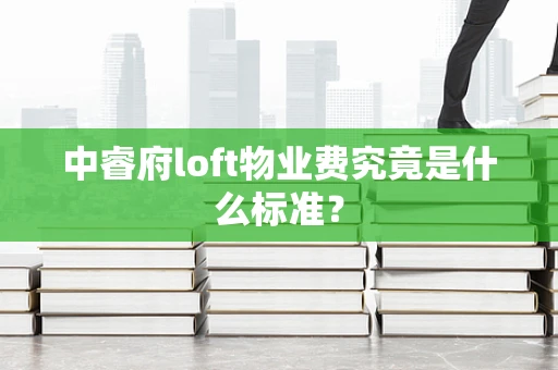 中睿府loft物业费究竟是什么标准？