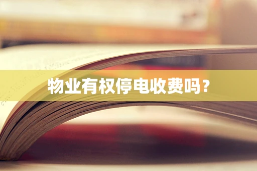 物业有权停电收费吗？