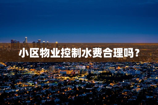 小区物业控制水费合理吗？