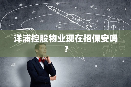 洋浦控股物业现在招保安吗？