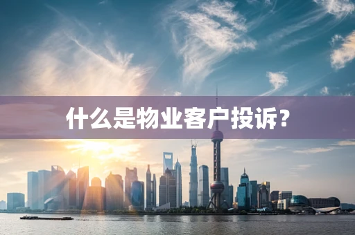 什么是物业客户投诉？