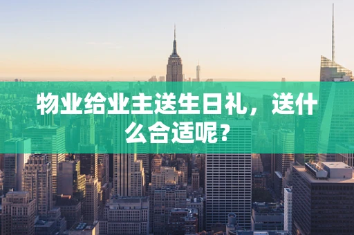 物业给业主送生日礼，送什么合适呢？