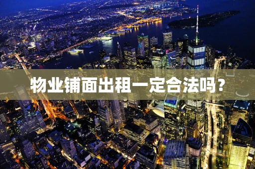 物业铺面出租一定合法吗？