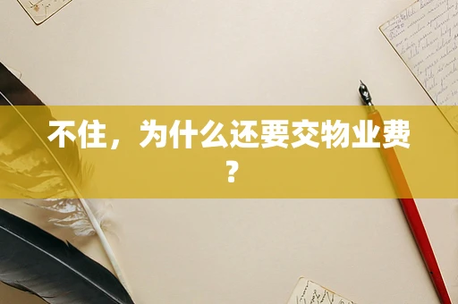 不住，为什么还要交物业费？