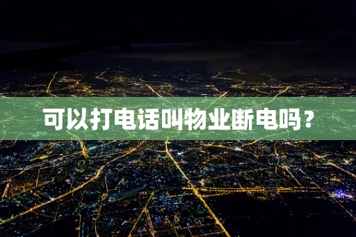 可以打电话叫物业断电吗？