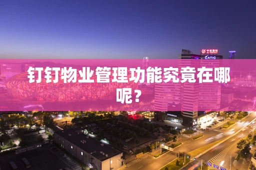 钉钉物业管理功能究竟在哪呢？